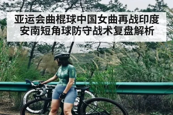 亚运会曲棍球中国女曲再战印度 安南短角球防守战术复盘解析